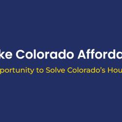 Make Colorado Affordable: A Bold Opportunity to Solve Colorado's Housing Crisis